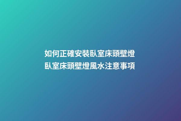 如何正確安裝臥室床頭壁燈 臥室床頭壁燈風水注意事項